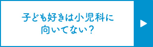 子ども好きは小児科に向いていない？