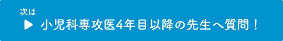 小児科専攻医4年目以降の先生へ質問！