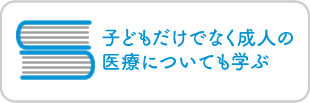 子どもだけでなく成人の医療についても学ぶ