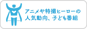 アニメや特撮ヒーローの人気動向、子ども番組