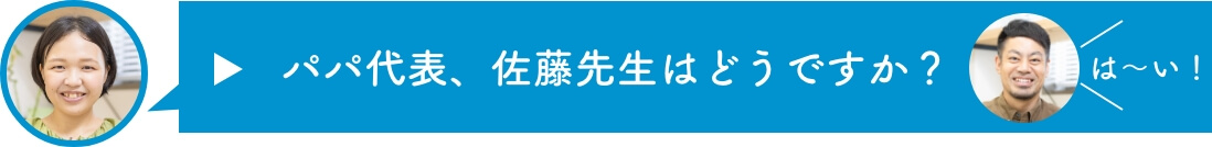 パパ代表、佐藤先生はどうですか？